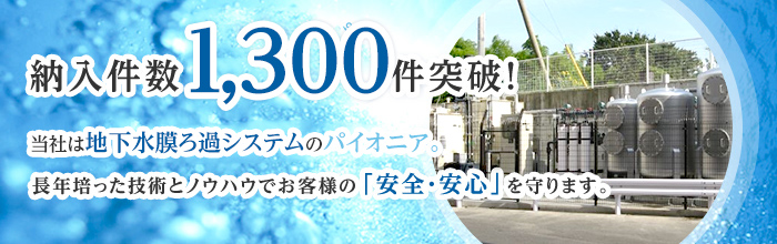 納入件数1,000件突破！ウェルシィは地下水膜ろ過システムのパイオニア。長年培った技術とノウハウでお客様の「安全・安心」を守ります。