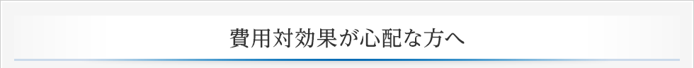 費用対効果が心配な方へ 